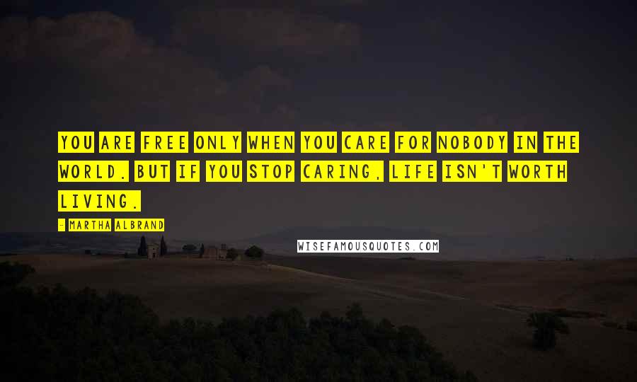 Martha Albrand Quotes: You are free only when you care for nobody in the world. But if you stop caring, life isn't worth living.