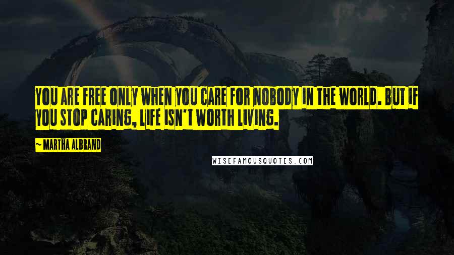 Martha Albrand Quotes: You are free only when you care for nobody in the world. But if you stop caring, life isn't worth living.