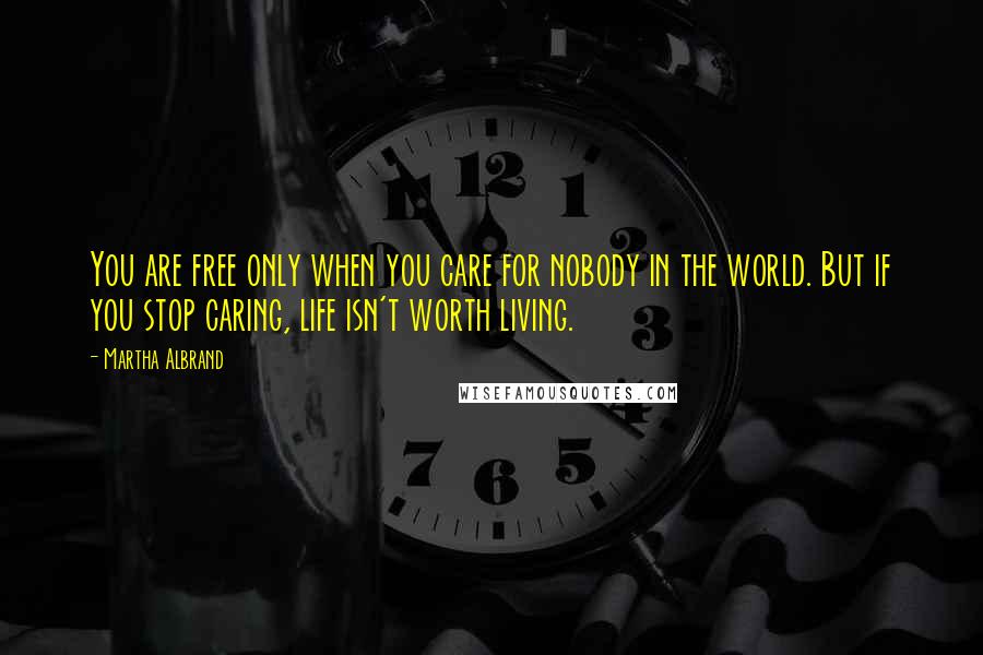 Martha Albrand Quotes: You are free only when you care for nobody in the world. But if you stop caring, life isn't worth living.