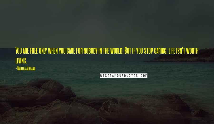 Martha Albrand Quotes: You are free only when you care for nobody in the world. But if you stop caring, life isn't worth living.