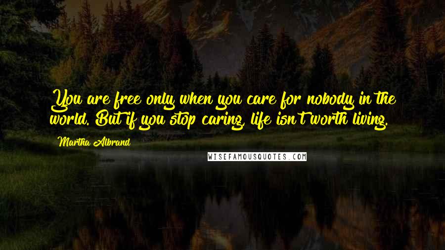 Martha Albrand Quotes: You are free only when you care for nobody in the world. But if you stop caring, life isn't worth living.