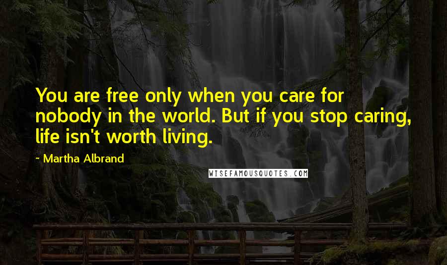 Martha Albrand Quotes: You are free only when you care for nobody in the world. But if you stop caring, life isn't worth living.