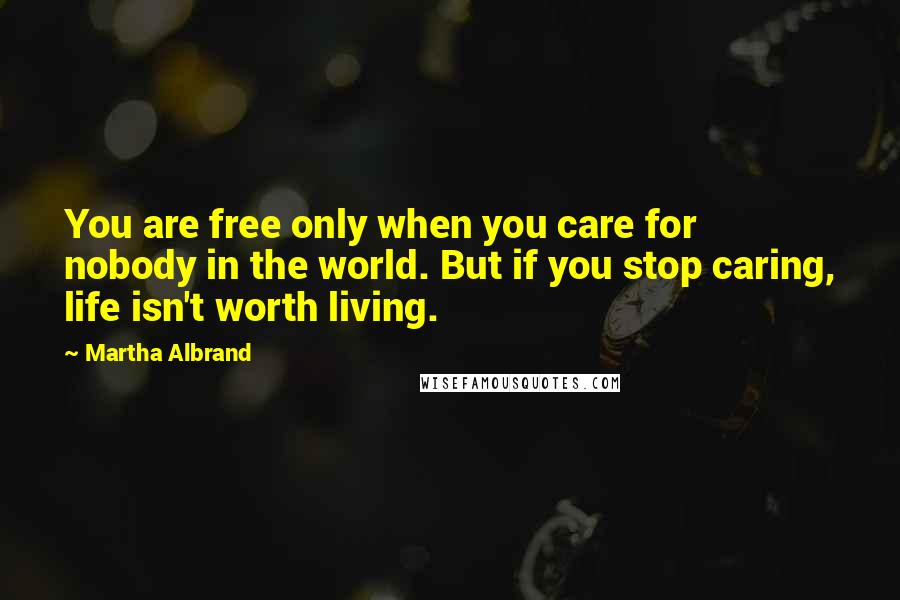 Martha Albrand Quotes: You are free only when you care for nobody in the world. But if you stop caring, life isn't worth living.