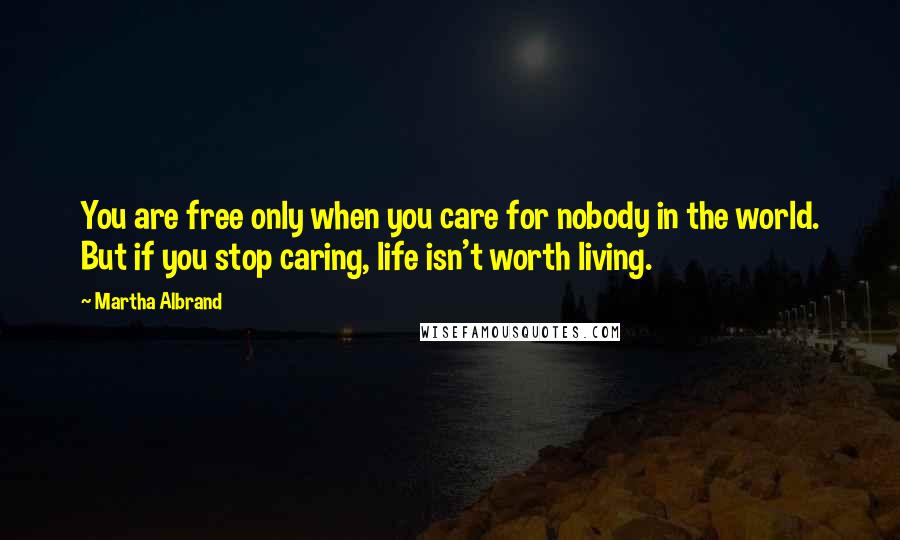Martha Albrand Quotes: You are free only when you care for nobody in the world. But if you stop caring, life isn't worth living.