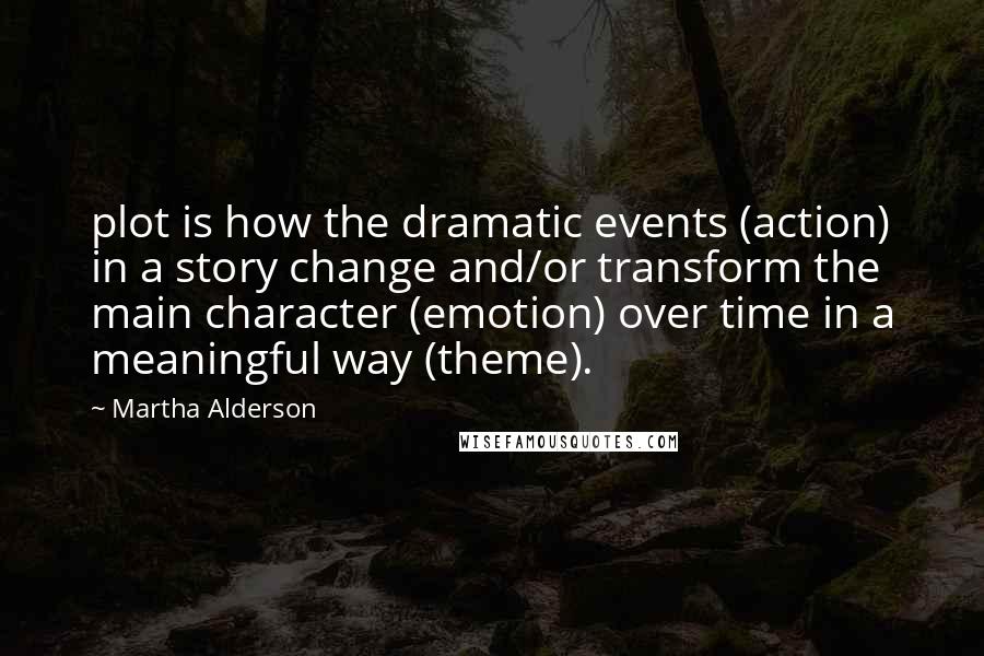 Martha Alderson Quotes: plot is how the dramatic events (action) in a story change and/or transform the main character (emotion) over time in a meaningful way (theme).