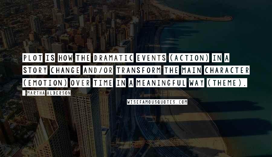 Martha Alderson Quotes: plot is how the dramatic events (action) in a story change and/or transform the main character (emotion) over time in a meaningful way (theme).