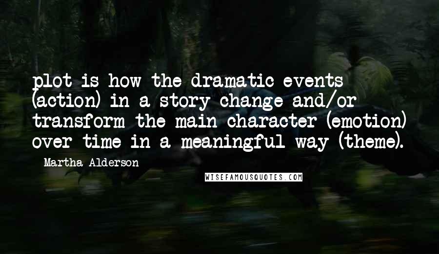 Martha Alderson Quotes: plot is how the dramatic events (action) in a story change and/or transform the main character (emotion) over time in a meaningful way (theme).