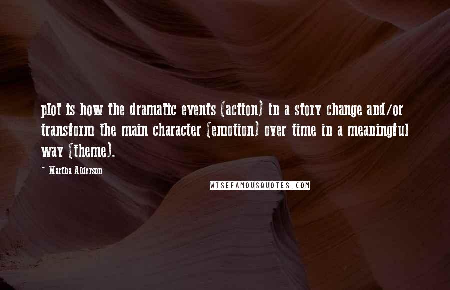 Martha Alderson Quotes: plot is how the dramatic events (action) in a story change and/or transform the main character (emotion) over time in a meaningful way (theme).