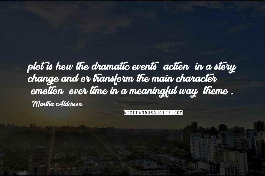 Martha Alderson Quotes: plot is how the dramatic events (action) in a story change and/or transform the main character (emotion) over time in a meaningful way (theme).