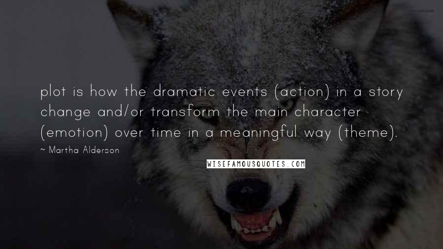 Martha Alderson Quotes: plot is how the dramatic events (action) in a story change and/or transform the main character (emotion) over time in a meaningful way (theme).