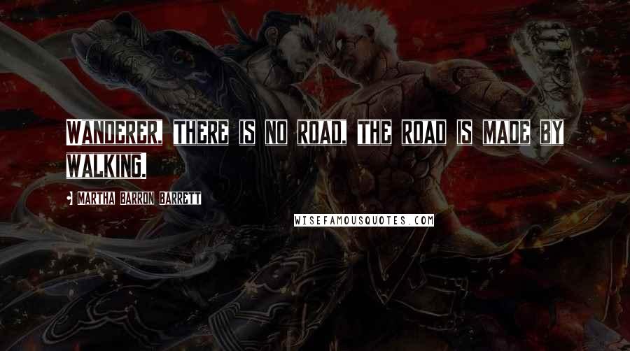 Martha Barron Barrett Quotes: Wanderer, there is no road, the road is made by walking.