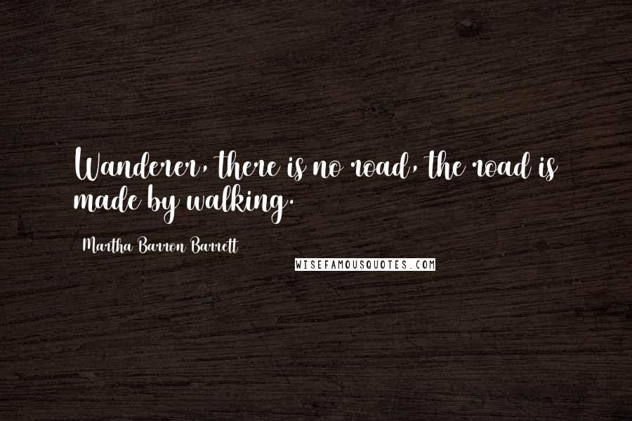 Martha Barron Barrett Quotes: Wanderer, there is no road, the road is made by walking.