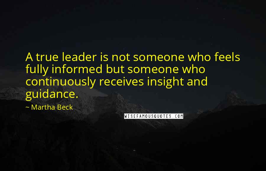 Martha Beck Quotes: A true leader is not someone who feels fully informed but someone who continuously receives insight and guidance.