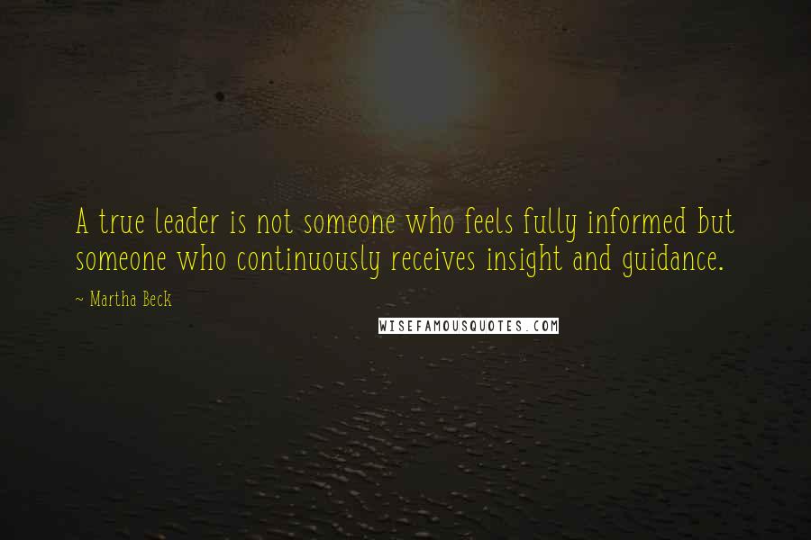 Martha Beck Quotes: A true leader is not someone who feels fully informed but someone who continuously receives insight and guidance.