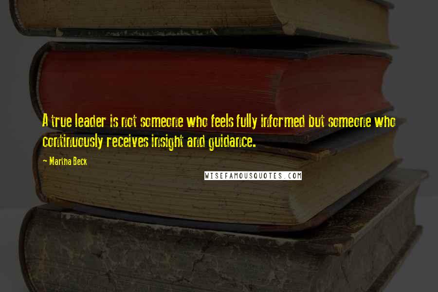 Martha Beck Quotes: A true leader is not someone who feels fully informed but someone who continuously receives insight and guidance.