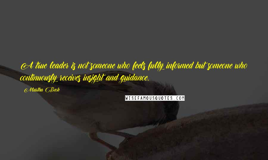 Martha Beck Quotes: A true leader is not someone who feels fully informed but someone who continuously receives insight and guidance.