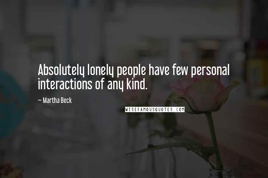 Martha Beck Quotes: Absolutely lonely people have few personal interactions of any kind.