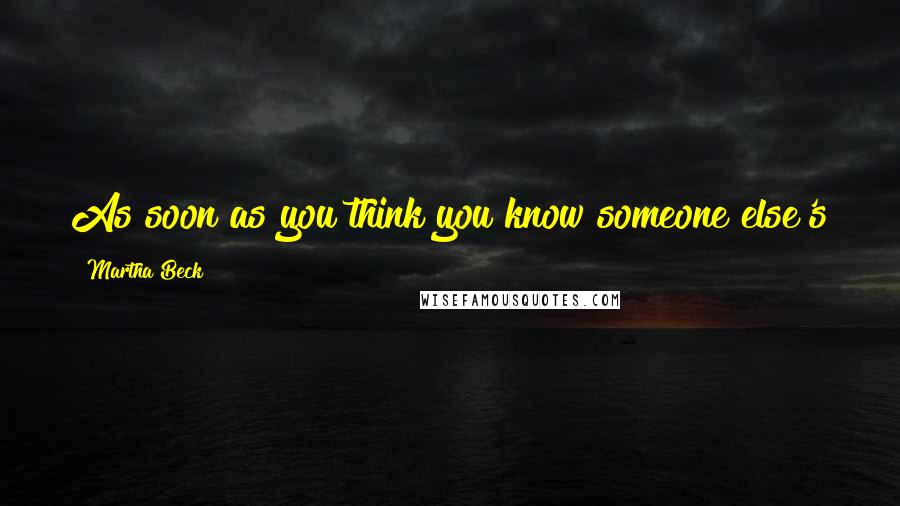 Martha Beck Quotes: As soon as you think you know someone else's truth better than they do, you are in deep water.