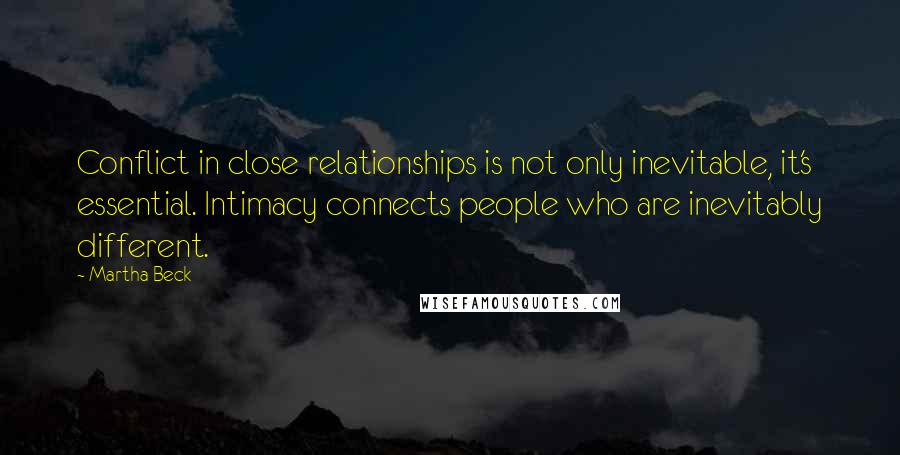 Martha Beck Quotes: Conflict in close relationships is not only inevitable, it's essential. Intimacy connects people who are inevitably different.