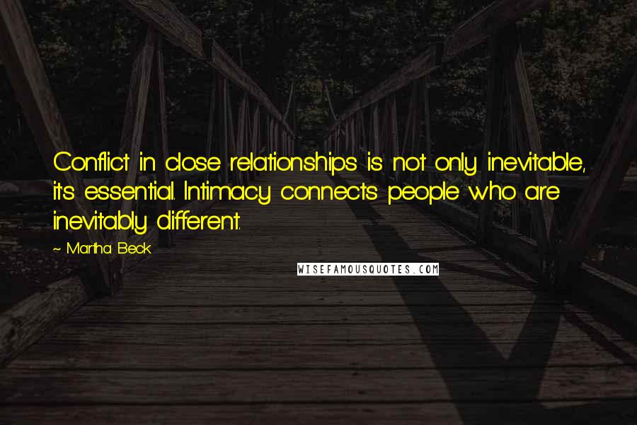 Martha Beck Quotes: Conflict in close relationships is not only inevitable, it's essential. Intimacy connects people who are inevitably different.