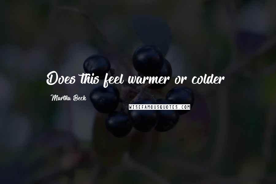 Martha Beck Quotes: Does this feel warmer or colder?