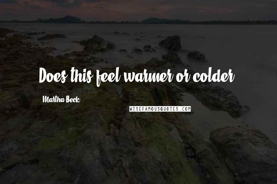 Martha Beck Quotes: Does this feel warmer or colder?