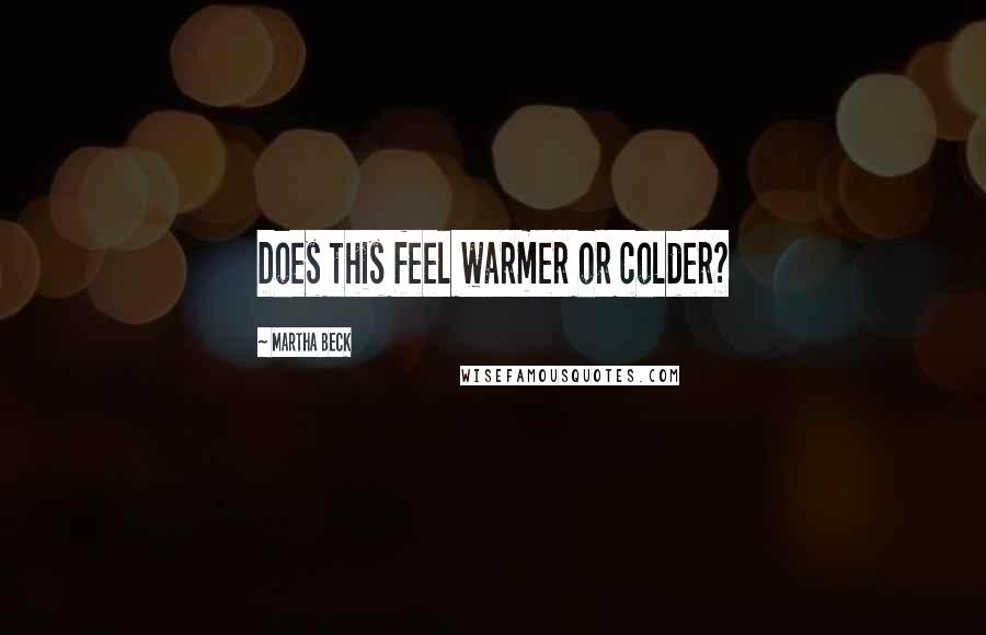 Martha Beck Quotes: Does this feel warmer or colder?