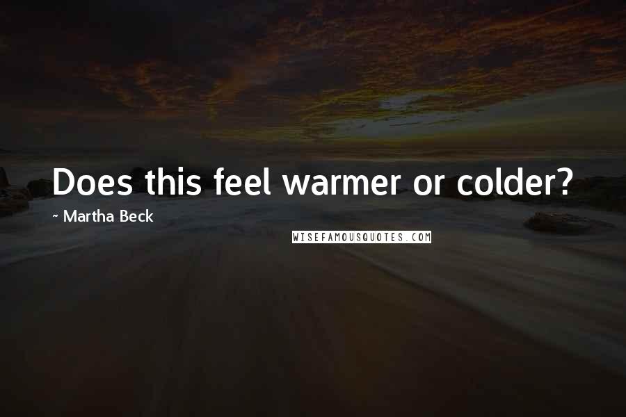 Martha Beck Quotes: Does this feel warmer or colder?