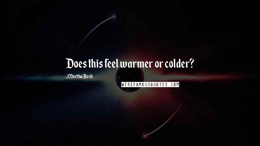 Martha Beck Quotes: Does this feel warmer or colder?