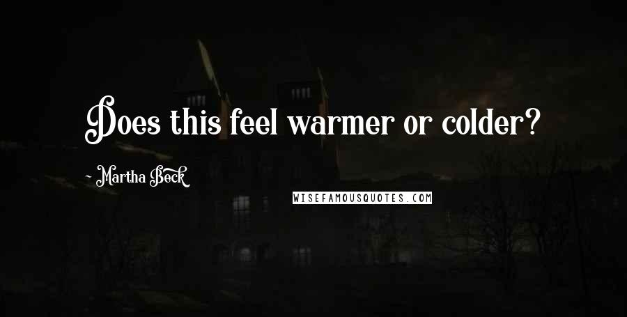 Martha Beck Quotes: Does this feel warmer or colder?