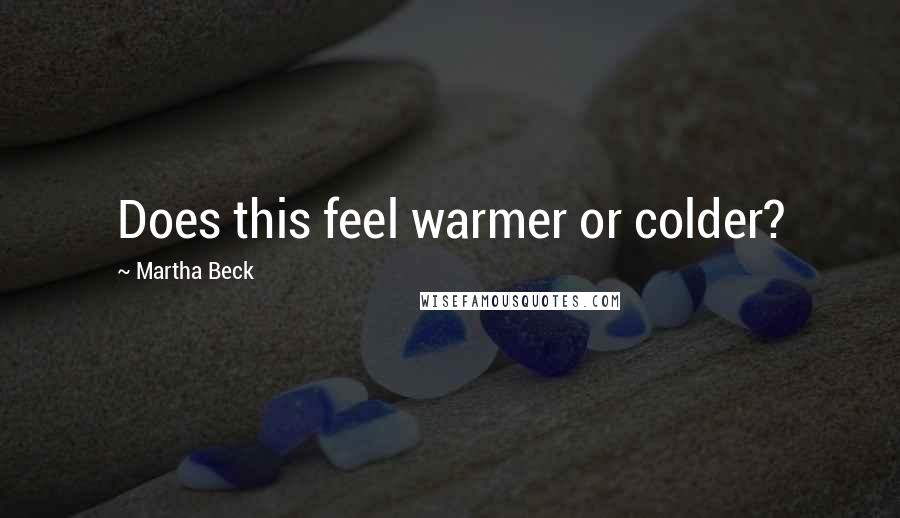 Martha Beck Quotes: Does this feel warmer or colder?