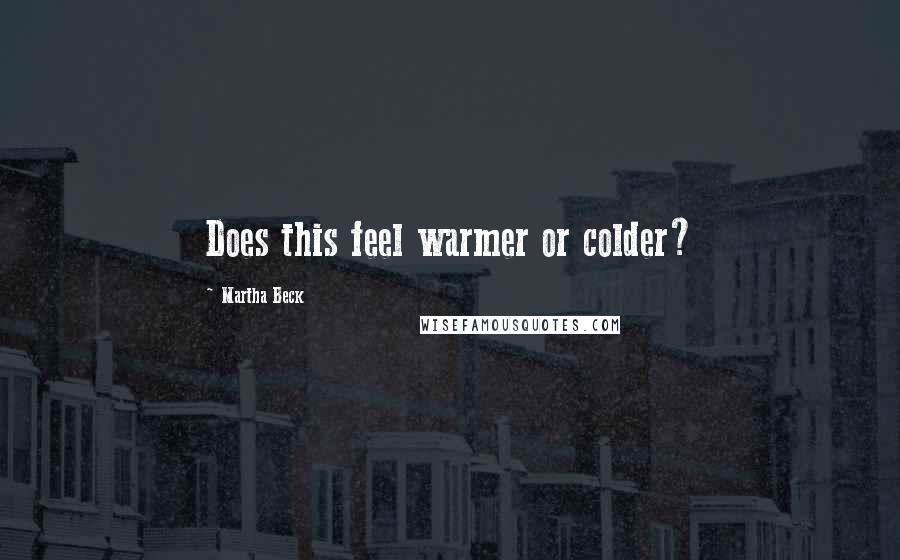 Martha Beck Quotes: Does this feel warmer or colder?