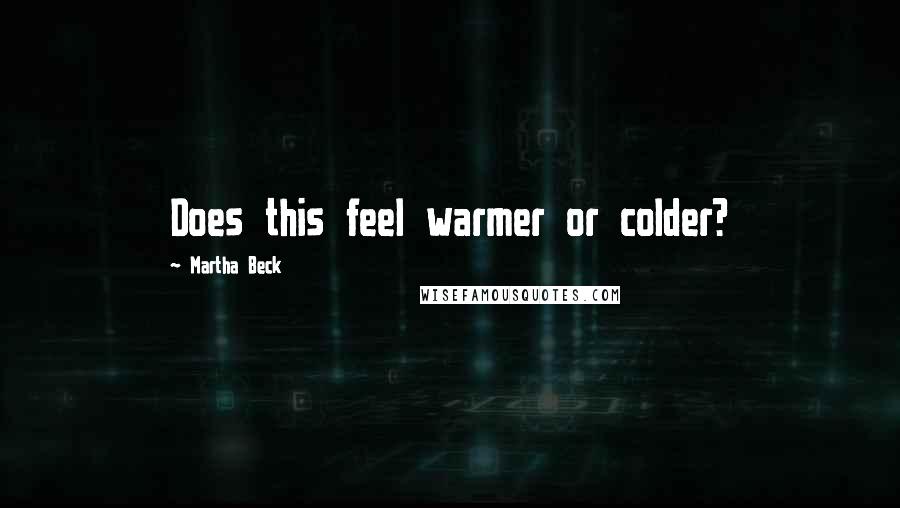 Martha Beck Quotes: Does this feel warmer or colder?