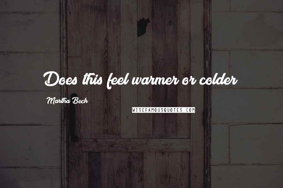 Martha Beck Quotes: Does this feel warmer or colder?