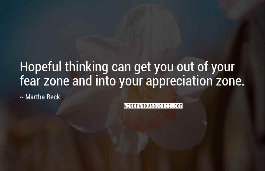 Martha Beck Quotes: Hopeful thinking can get you out of your fear zone and into your appreciation zone.