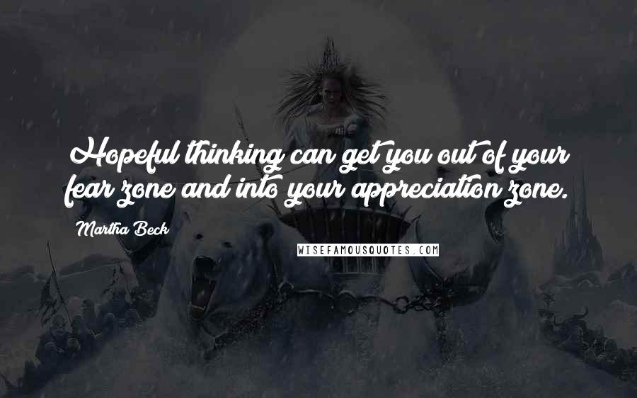 Martha Beck Quotes: Hopeful thinking can get you out of your fear zone and into your appreciation zone.