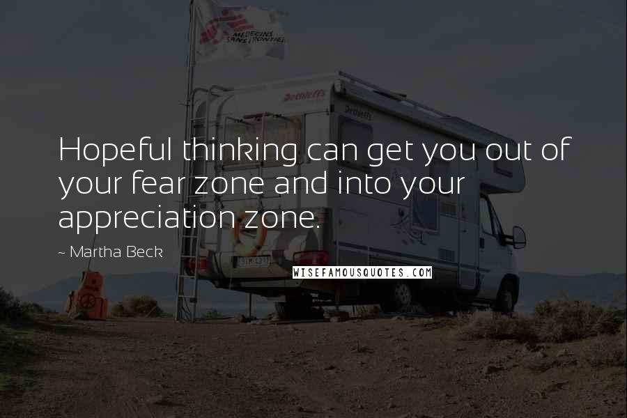 Martha Beck Quotes: Hopeful thinking can get you out of your fear zone and into your appreciation zone.