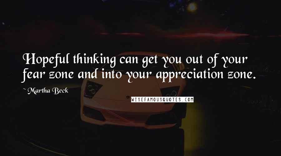 Martha Beck Quotes: Hopeful thinking can get you out of your fear zone and into your appreciation zone.