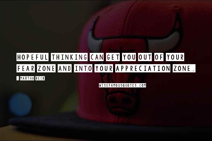 Martha Beck Quotes: Hopeful thinking can get you out of your fear zone and into your appreciation zone.