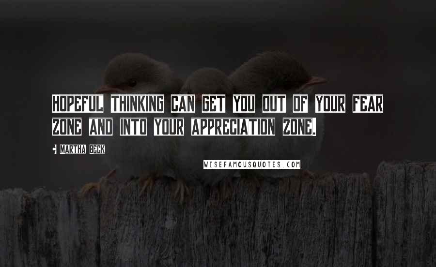Martha Beck Quotes: Hopeful thinking can get you out of your fear zone and into your appreciation zone.