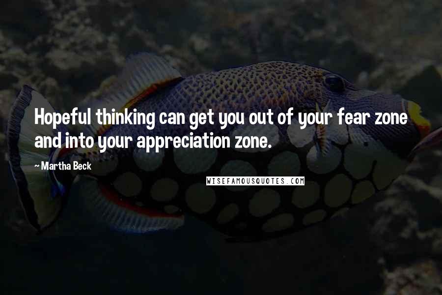 Martha Beck Quotes: Hopeful thinking can get you out of your fear zone and into your appreciation zone.