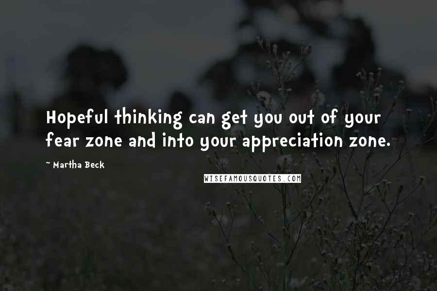 Martha Beck Quotes: Hopeful thinking can get you out of your fear zone and into your appreciation zone.