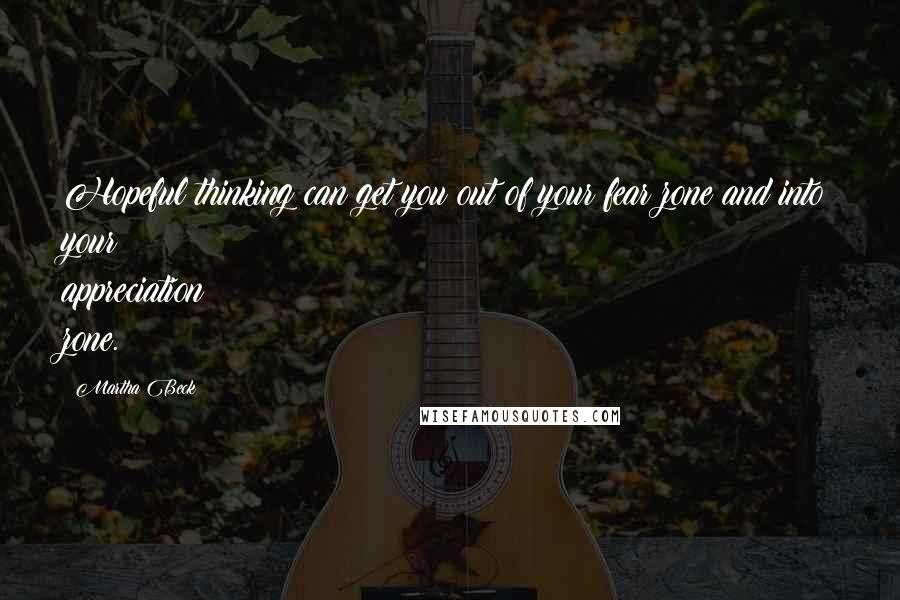 Martha Beck Quotes: Hopeful thinking can get you out of your fear zone and into your appreciation zone.