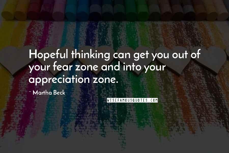 Martha Beck Quotes: Hopeful thinking can get you out of your fear zone and into your appreciation zone.