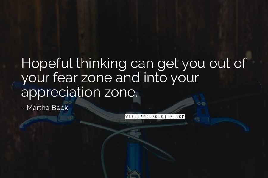 Martha Beck Quotes: Hopeful thinking can get you out of your fear zone and into your appreciation zone.