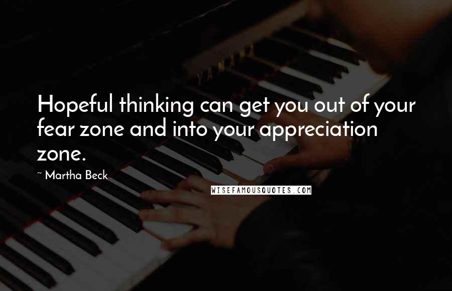 Martha Beck Quotes: Hopeful thinking can get you out of your fear zone and into your appreciation zone.