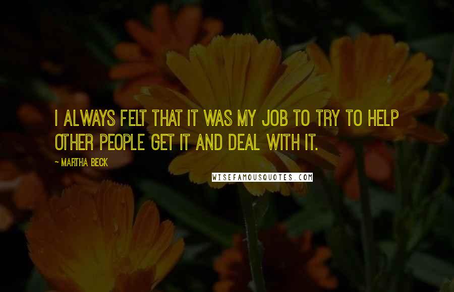 Martha Beck Quotes: I always felt that it was my job to try to help other people get it and deal with it.