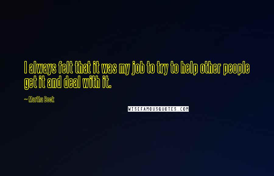 Martha Beck Quotes: I always felt that it was my job to try to help other people get it and deal with it.
