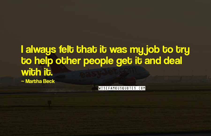 Martha Beck Quotes: I always felt that it was my job to try to help other people get it and deal with it.