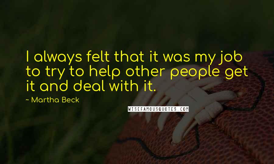 Martha Beck Quotes: I always felt that it was my job to try to help other people get it and deal with it.